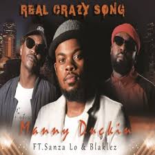 Manny Duckin ft Blaklez Sanza Lo – Real Crazy Song - Manny Duckin ft Blaklez & Sanza Lo – Real Crazy Song