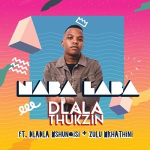 dlala thukzin naba laba ft dladla mshunqisi zulu mkhathini Afro Beat Za - Dladla Mshunqisi – Naba Laba Labantu