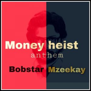 Bobstar no Mzeekay – Money Heist Anthem - Bobstar no Mzeekay – Money Heist Anthem
