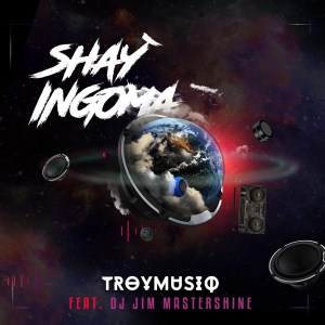 Troymusiq – Shayingoma Ft. Dj Jim Mastershine Hiphopza - Troymusiq – Shay’ingoma Ft. Dj Jim Mastershine