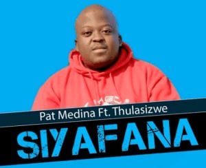 Pat Medina – Siyafana Ft. Thulasizwe Hiphopza - Pat Medina – Siyafana Ft. Thulasizwe