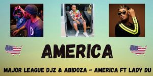Major League DJZ Abidoza AMERICA Ft. Lady Du 300x149 - Major League DJZ &amp; Abidoza – AMERICA Ft. Lady Du