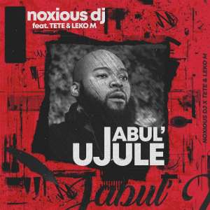 Noxious DJ – Jabulujule Ft. Tete Leko M Hiphopza - Noxious DJ – Jabul’ujule Ft. Tété & Leko M