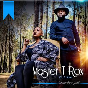 Master T Rox – Makubenjalo Ft. Lizwi Hiphopza - Master T Rox – Makubenjalo Ft. Lizwi