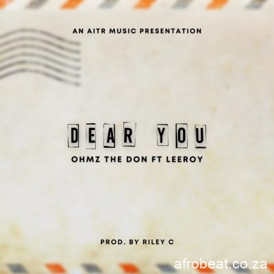 Ohmz The Don – Dear You Ft. Leeroy Hiphopza - Ohmz The Don – Dear You Ft. Leeroy