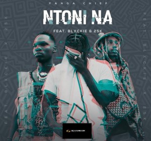 Yanga Chief – Ntoni Na ft Blxckie 25K mp3 download zamusic Afro Beat Za - Yanga Chief – Ntoni Na ft Blxckie & 25K