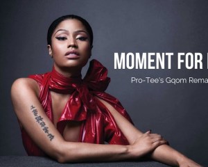 nicki minaj – moment for life pro tees gqom remake Hip Hop More Afro Beat Za - Nicki Minaj – Moment For Life (Pro-Tee’s Gqom Remake)