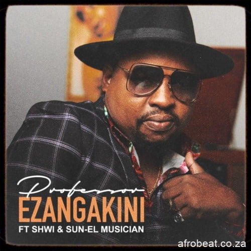 Professor – Ezangakini ft. Sun EL Musician Shwi Hip Hop More Afro Beat Za - Professor ft. Sun-EL Musician &amp; Shwi – Ezangakini
