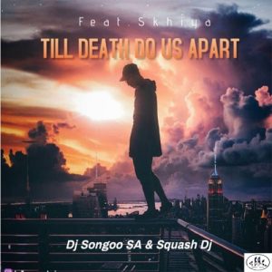 DJ Songoo & Squash DJ Ft. Skhiya – Till Death Do Us Apart