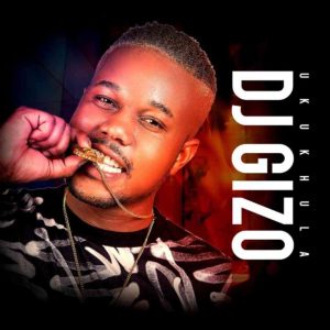 download dj gizo ukukhula album Afro Beat Za - DOWNLOAD Dj Gizo Ukukhula Album