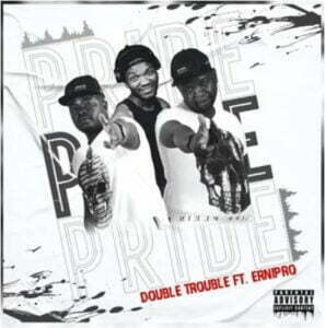 Double Trouble Ft. Ernipro  – Pride (Song)