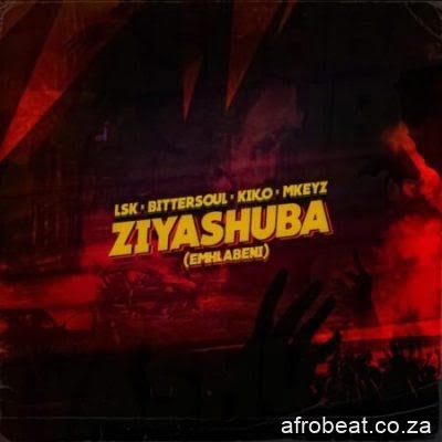 LSK, Bittersoul, Kiko_RSA & Mkeyz – Ziyashuba (Emhlabeni) (Audio)
