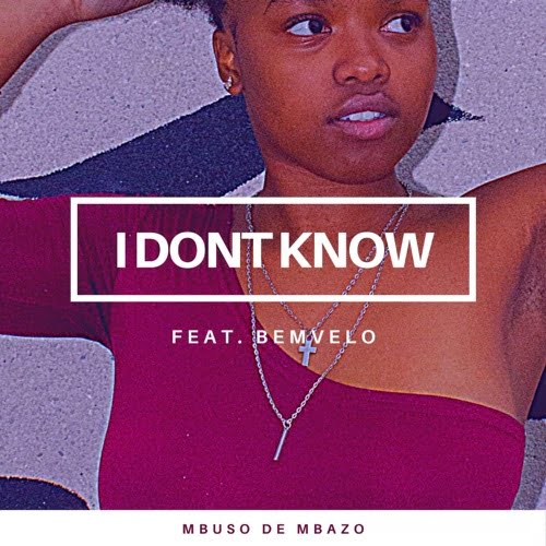 Mbuso De Mbazo  ft. Bemvelo – I Don’t Know (Song)