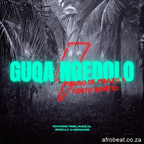 Mbuso De Mbazo & Gento Bareto  ft. Sphola G, Tribe Musiq SA & Msenkanee – Guqa Ngedolo (Song)